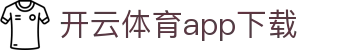 开云·体育 (Kaiyun)官网-App下载